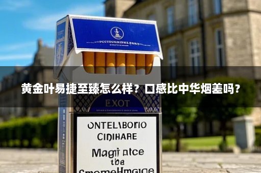 黄金叶易捷至臻怎么样？口感比中华烟差吗？