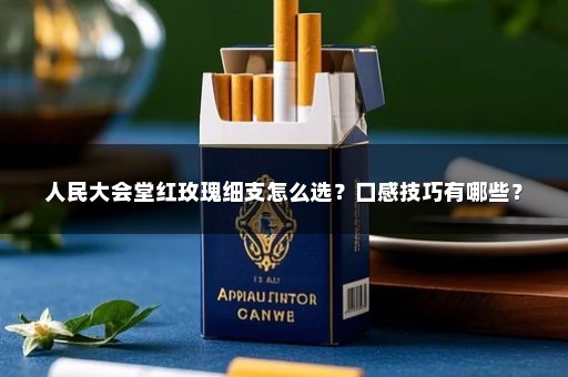 人民大会堂红玫瑰细支怎么选？口感技巧有哪些？