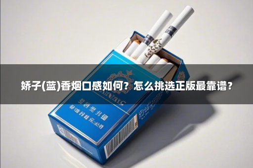 娇子(蓝)香烟口感如何？怎么挑选正版最靠谱？